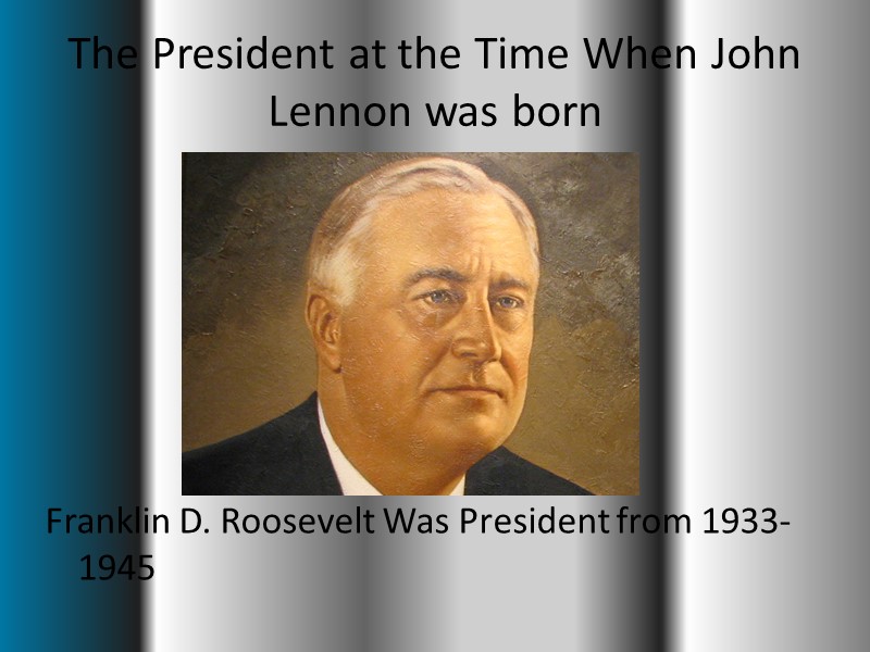 The President at the Time When John Lennon was born Franklin D. Roosevelt Was